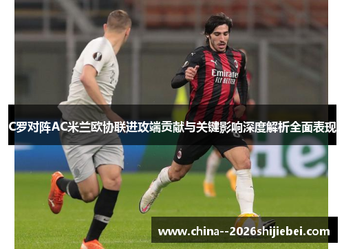 C罗对阵AC米兰欧协联进攻端贡献与关键影响深度解析全面表现