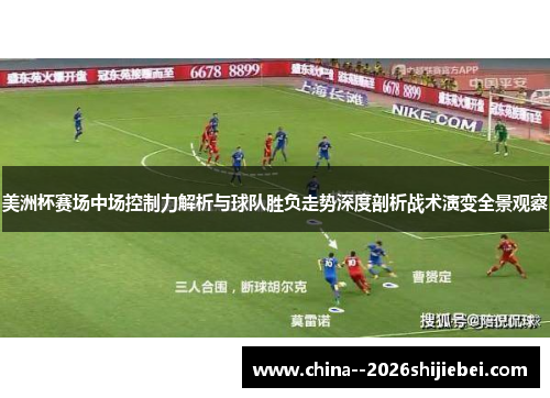 美洲杯赛场中场控制力解析与球队胜负走势深度剖析战术演变全景观察 美洲杯赛场中场控制力解析与球队胜负走势深度剖析战术演变全景观察