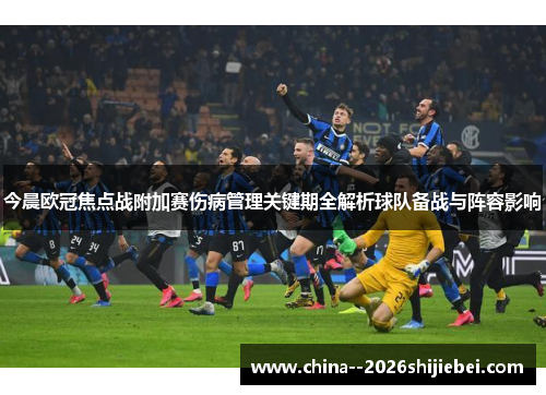 今晨欧冠焦点战附加赛伤病管理关键期全解析球队备战与阵容影响