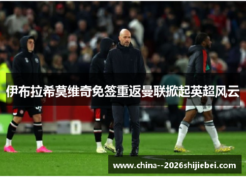 伊布拉希莫维奇免签重返曼联掀起英超风云