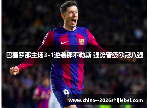 巴塞罗那主场3-1逆袭那不勒斯 强势晋级欧冠八强 巴塞罗那主场3-1逆袭那不勒斯 强势晋级欧冠八强