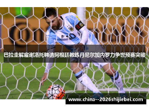 巴拉圭解雇谢洛托聘请阿根廷教练丹尼尔加内罗力争世预赛突破