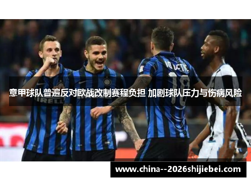 意甲球队普遍反对欧战改制赛程负担 加剧球队压力与伤病风险 意甲球队普遍反对欧战改制赛程负担 加剧球队压力与伤病风险