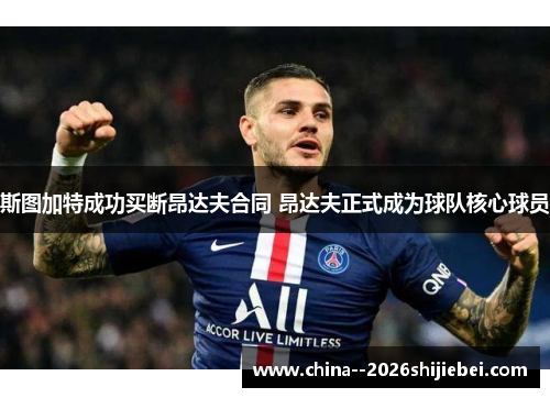 斯图加特成功买断昂达夫合同 昂达夫正式成为球队核心球员 斯图加特成功买断昂达夫合同 昂达夫正式成为球队核心球员