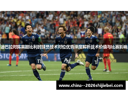 迪巴拉对阵英超比利时球员技术对位优势深度解析战术价值与比赛影响