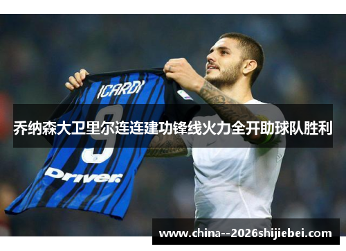 乔纳森大卫里尔连连建功锋线火力全开助球队胜利